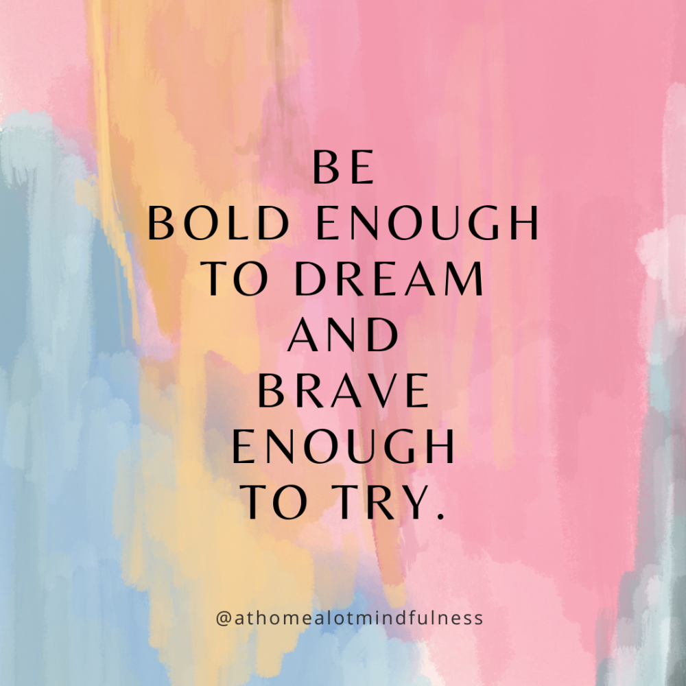 Be Bold enough to dream and brave enough to try, hope and encouragement